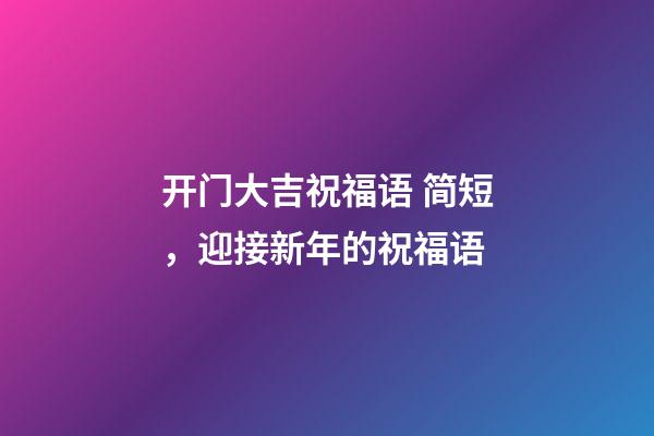 开门大吉祝福语 简短，迎接新年的祝福语-第1张-观点-玄机派